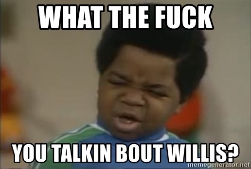 what-the-fuck-you-talkin-bout-willis.jpg what-the-fuck-you-talkin-bout-willis.jpg