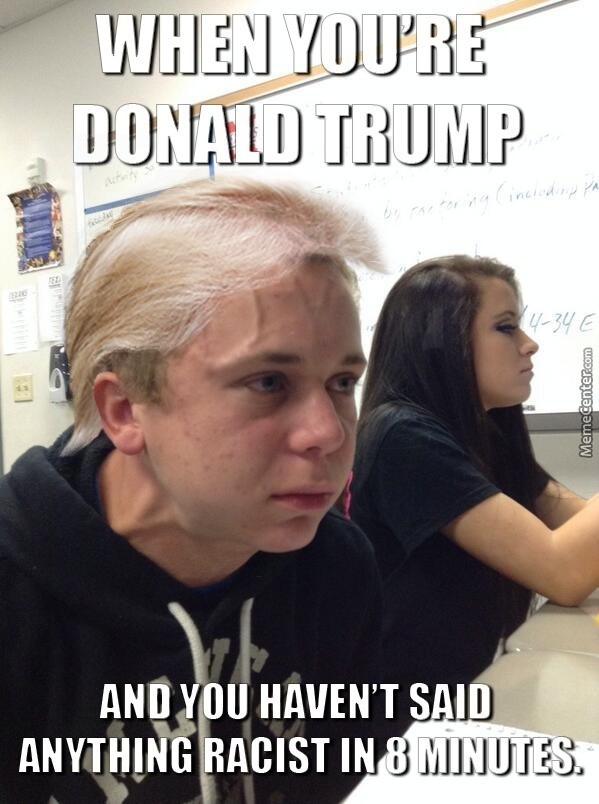 when-you-amp-039-re-donald-trump-and-you-haven-amp-039-t-said-anything-racist-for-8-minutes_o_6342775.jpg when-you-amp-039-re-donald-trump-and-you-haven-amp-039-t-said-anything-racist-for-8-minutes_o_6342775.jpg